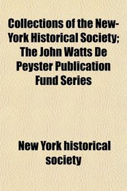 Collections of the New-York Historical Society; The John Watts De Peyster Publication Fund Series