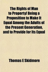 The Rights of Man to Property! Being a Proposition to Make It Equal Among the Adults of the Present Generation, and to Provide for Its Equal