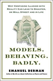 Models.Behaving.Badly: Why Confusing Illusion with Reality Can Lead to Disasters on Wall Street and in Life