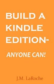 Build A Kindle Edition - Anyone Can!: How To Create And Publish Your Ebook