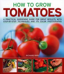 How to Grow Tomatoes: A practical gardening guide for great results, with step-by-step advice and 200 colour photographs (How to Grow...)