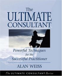 The Ultimate Consultant: Powerful Techniques for the Successful Practitioner