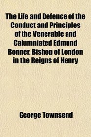 The Life and Defence of the Conduct and Principles of the Venerable and Calumniated Edmund Bonner, Bishop of London in the Reigns of Henry