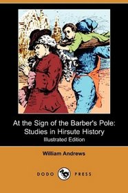 At the Sign of the Barber's Pole: Studies in Hirsute History (Illustrated Edition) (Dodo Press)