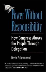 Power Without Responsibility : How Congress Abuses the People through Delegation