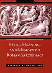 Myth, Meaning, and Memory on Roman Sarcophagi