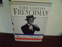 The Good Frenchman : The True Story of the Life and Times of Maurice Chevalier