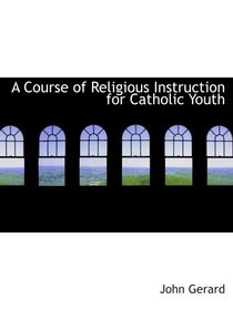 A Course of Religious Instruction for Catholic Youth