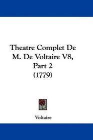 Theatre Complet De M. De Voltaire V8, Part 2 (1779) (French Edition)