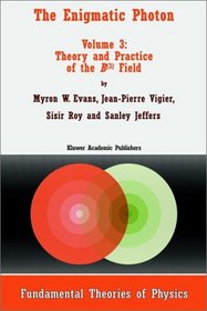 The Enigmatic Photon - Volume 3: Theory and Practice of the B(3) Field (FUNDAMENTAL THEORIES OF PHYSICS Volume 77) (v. 3)