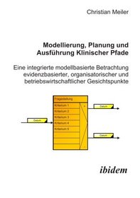 Modellierung, Planung und Ausfhrung Klinischer Pfade: Eine integrierte modellbasierte Betrachtung evidenzbasierter, organisatorischer und betriebswirtschaftlicher Gesichtspunkte (Latin Edition)