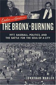 Ladies and Gentlemen, The Bronx Is Burning: 1977, Baseball, Politics, and the Battle for the Soul of a City