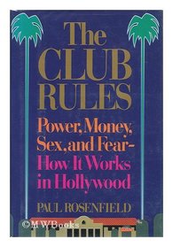 The Club Rules: Power, Money, Sex, and Fear : How It Works in Hollywood