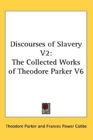 Discourses of Slavery V2: The Collected Works of Theodore Parker V6