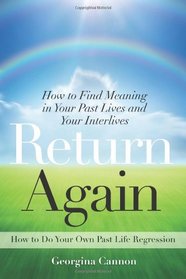 Return Again: How to Find Meaning in Your Past Lives  and Your Interlives