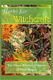 Herbs for Witchcraft: The Green Witches' Grimoire of Plant Magick