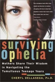 Surviving Ophelia : Mothers Share Their Wisdom in Navigating the Tumultuous Teenage Years