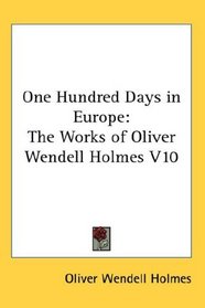 One Hundred Days in Europe: The Works of Oliver Wendell Holmes V10