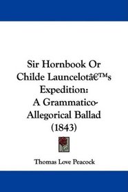Sir Hornbook Or Childe Launcelot's Expedition: A Grammatico-Allegorical Ballad (1843)