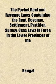 The Pocket Rent and Revenue Laws, Containing the Rent, Revenue, Settlement, Partition, Survey, Cess Laws in Force in the Lower Provinces of the
