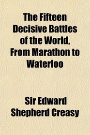The Fifteen Decisive Battles of the World, From Marathon to Waterloo