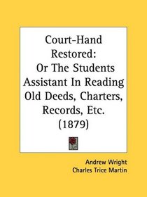 Court-Hand Restored: Or The Students Assistant In Reading Old Deeds, Charters, Records, Etc. (1879)