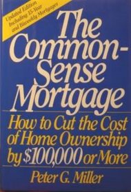 The Common-Sense Mortgage: How to Cut the Cost of Home Ownership by $100,000 or More