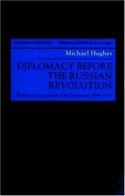 Diplomacy Before the Russian Revolution: Britain, Russia and the Old Diplomacy, 1894-1917 (Studies in Diplomacy)