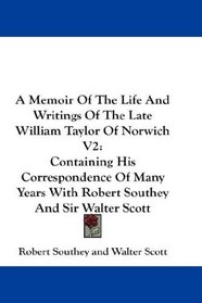 A Memoir Of The Life And Writings Of The Late William Taylor Of Norwich V2: Containing His Correspondence Of Many Years With Robert Southey And Sir Walter Scott