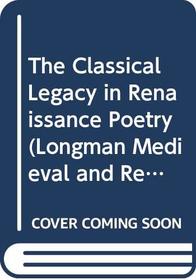 The Classical Legacy in Renaissance Poetry (Longman Medieval and Renaissance Library)