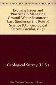 Evolving Issues and Practices in Managing Ground-Water Resources: Case Studies on the Role of Science (U.S. Geological Survey Circular, 1247)