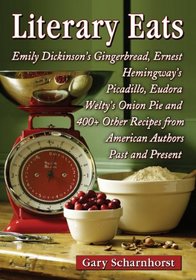 Literary Eats: Emily Dickinson's Gingerbread, Ernest Hemingway's Picadillo, Eudora Welty's Onion Pie and 400+ Other Recipes from American Authors Past and Present