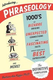 Phraseology, Thousands of Bizarre Origins, Unexpected Connections, and Fascinating Facts about English's Best Expressions