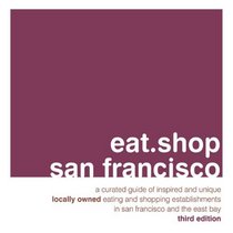 eat.shop san francisco: A Curated Guide of Inspired and Unique Locally Owned Eating and Shopping Establishments in San Francisco and the Easy Bay (eat.shop guides)