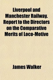 Liverpool and Manchester Railway. Report to the Directors on the Comparative Merits of Loco-Motive