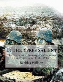 In the Ypres salient: The Story of a Fortnight's Canadian Fighting, June 2-16, 1916