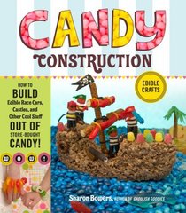 Candy  Construction: How to Build Race Cars, Castles, and Other Cool Stuff out of Store-Bought Candy