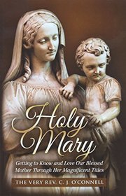 Holy Mary: Getting To Know and Love Our Blessed Mother Through Her Magnificent Titles
