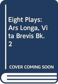 Eight Plays: Ars Longa, Vita Brevis Bk. 2