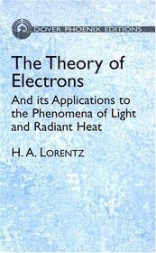 The Theory of Electrons : And its Applications to the Phenomena of Light and Radiant Heat (Dover Phoenix Editions)