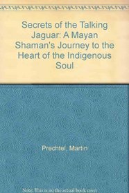 Secrets of the Talking Jaguar: A Mayan Shamans Journey to the Heart of the Indigenous Soul