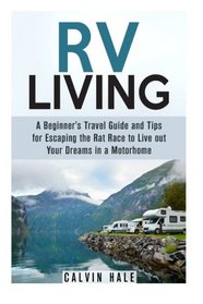 RV Living: A Beginner's Travel Guide and Tips for Escaping the Rat Race to Live out Your Dreams in a Motorhome (Self Sustainable Living)