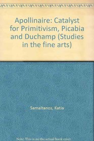 Apollinaire, catalyst for primitivism, Picabia, and Duchamp (Studies in the fine arts. The avant-garde)