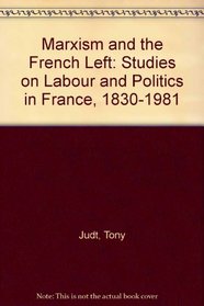 Marxism and the French Left: Studies on Labour and Politics in France, 1830-1981