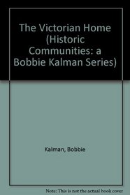 The Victorian Home (Historic Communities: a Bobbie Kalman Series)