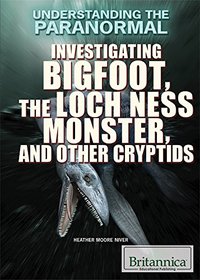Investigating Bigfoot, the Loch Ness Monster, and Other Cryptids (Understanding the Paranormal)