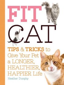 Fit Cat: Tips and Tricks to Give Your Pet a Longer, Healthier, Happier Life