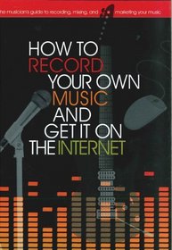 How to Record Your Own Music and Get it On the Internet (Music Bibles)