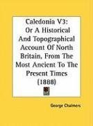 Caledonia V3: Or A Historical And Topographical Account Of North Britain, From The Most Ancient To The Present Times (1888)