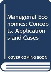 Managerial Economics: Concepts, Applications and Cases
